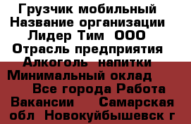 Грузчик мобильный › Название организации ­ Лидер Тим, ООО › Отрасль предприятия ­ Алкоголь, напитки › Минимальный оклад ­ 5 000 - Все города Работа » Вакансии   . Самарская обл.,Новокуйбышевск г.